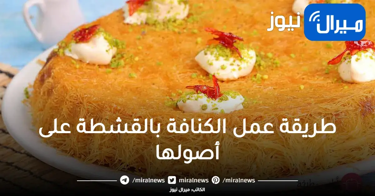 طريقة عمل الكنافة بالقشطة على أصولها بطريقة مظبوطة ألذ وأحلي من محلات الحلويات