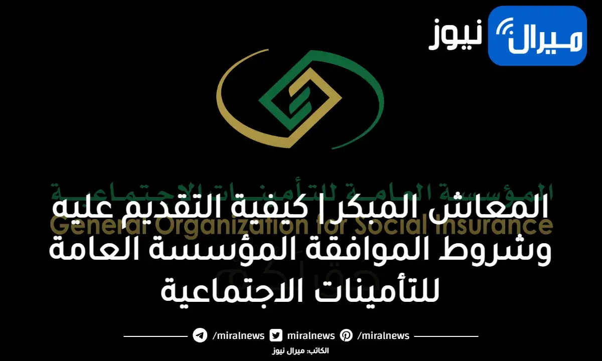 المعاش المبكر | كيفية التقديم عليه وشروط الموافقة عبر المؤسسة العامة للتأمينات الاجتماعية