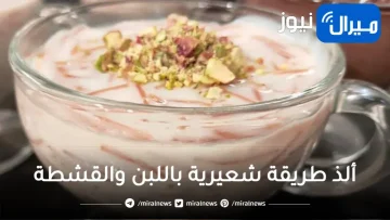 ألذ طريقة شعيرية باللبن والقشطة على الإطلاق
