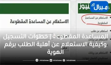 المساعدة المقطوعة | خطوات التسجيل وكيفية الاستعلام عن أهلية الطلب برقم الهوية