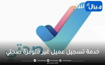 بالتفصيل … كيفية حل تعطل خدمة تسجيل العميل غير متوفرة صحتي