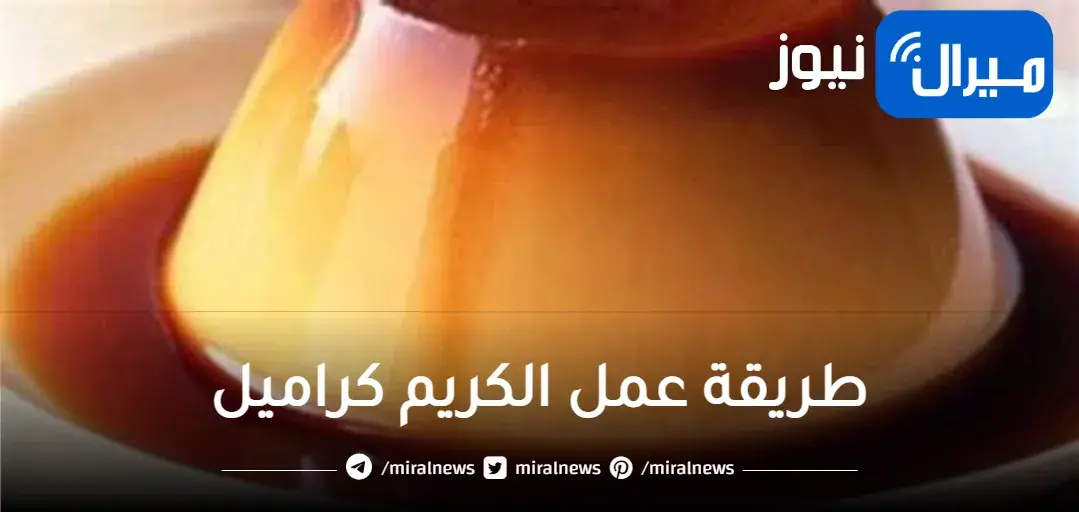 طريقة عمل الكريم كراميل بـ 4 وصفات مختلفة