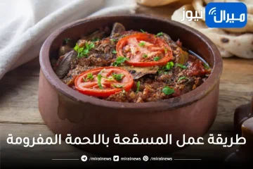 طريقة تحضير المسقعة باللحمة المفرومة بكل سهولة في البيت لتقديمها على السفرة لأفراد الأسرة
