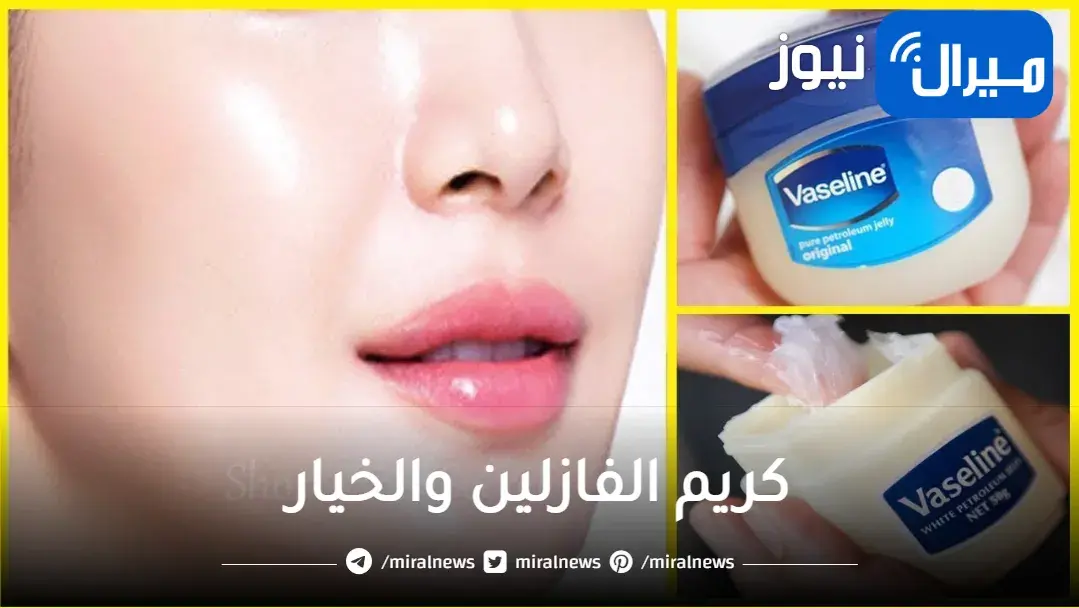 حلم جميع النساء..الفازلين مع الخيار يصنع المعجزة حتي لو عمرك فوق 60 والسر في طريقة التحضير “مجربة”