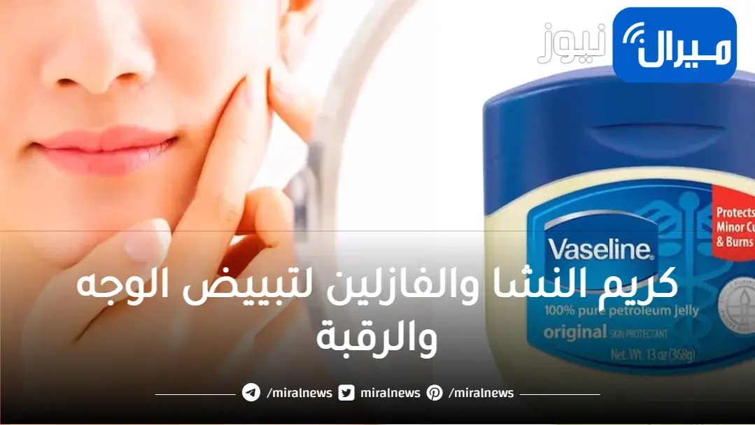 كريم النشا والفازلين لتبييض الوجه والرقبة وإزالة التجاعيد سيجعلك زي ملكات الجمال عند وضعه قبل النوم يومياً