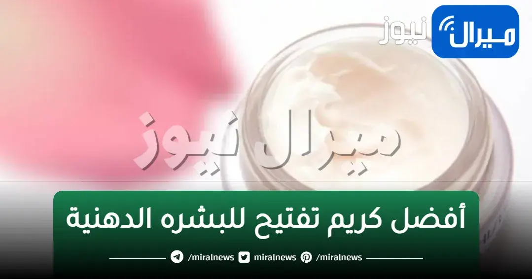 كريم للوجه الدهني والخدود المنتفخة يبيض ويشد البشرة بسرعة لا تصدق في 3 أيام .. مما يجعلك ملكة جمال