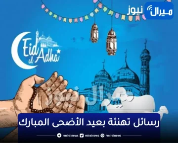 “Eid Al-Adha” أحلى رسائل تهنئة عيد الاضحى Messages رائعة للمعايدة بالعيد الكبير لأصدقائك