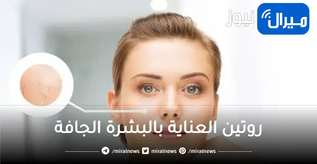 لازم تجربيها … لبشرة نضرة في فصل الصيف تعرفي على روتين العناية بالبشرة الجافة نهارا