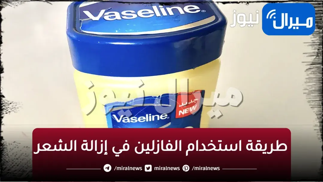 طريقة سحريه.. وصفة الفازلين في إزالة الشعر للاماكن الحساسة