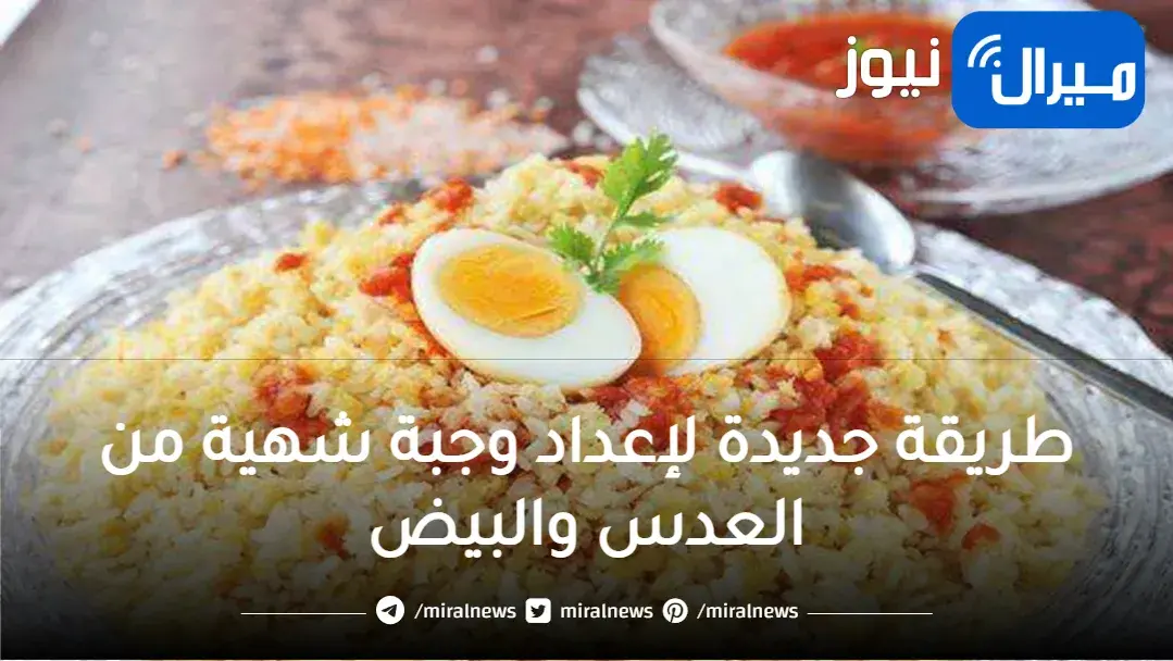 وصفة جديدة لازم تجربيها مش هتندمي.. طريقة أكلة جديدة مكونة من العدس والبيض بطعم خرافي