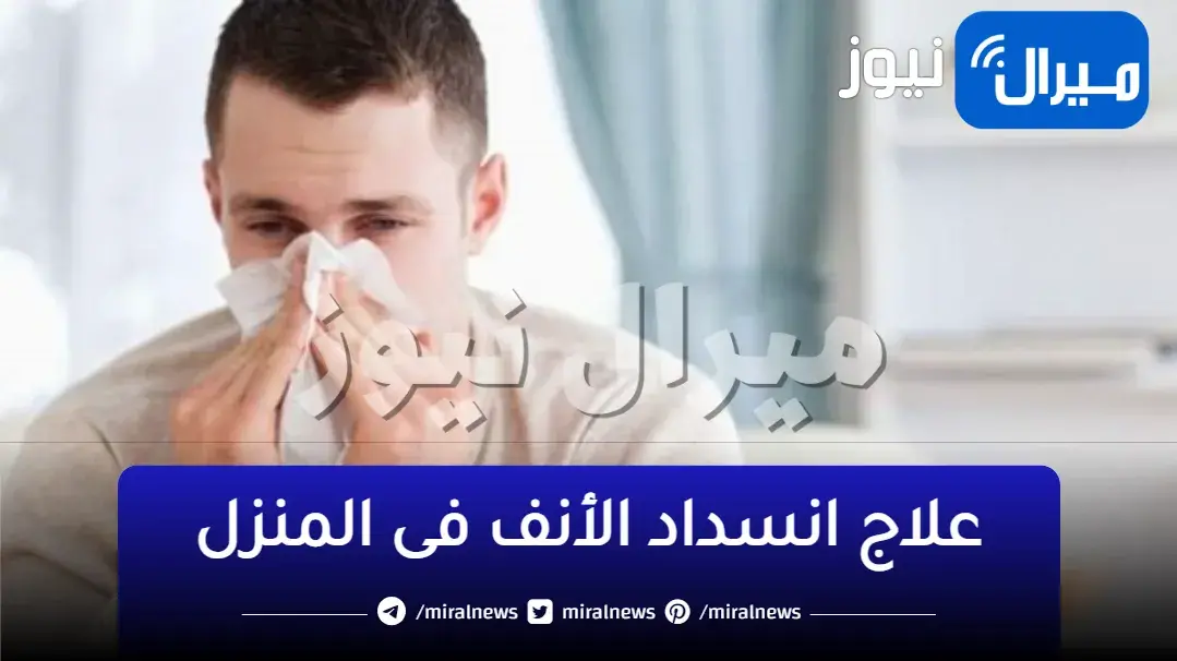 أخيراً لقينا الحل!!.. تخلص نهائياً من “انسداد الأنف” ب 5 طرق منزلية فعالة مش هتعاني تاني
