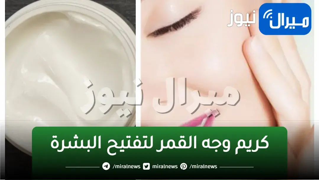 كريم وجه القمر لتفتيح البشرة.. وصفة سحرية بمكونات بسيطة لتبييض الوجه 3 درجات بشكل فوري