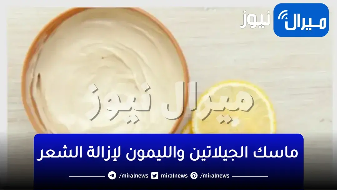 طريقة عمل ماسك الجيلاتين والليمون لإزالة شعر الجسم بدون سويت وشفرات