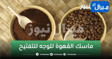 جربي ماسكات القهوة دي نتيجتها مدهشة وتفتيح للبشرة من اول مرة