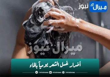 أضرار غسل الشعر يومياً بالماء..وكيفية تفادي آثاره السلبية