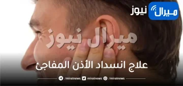طرق منزلية سريعة لعلاج انسداد الأذن المفاجئ