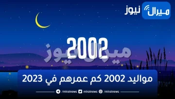 مواليد 2002 كم عمرهم في 2023