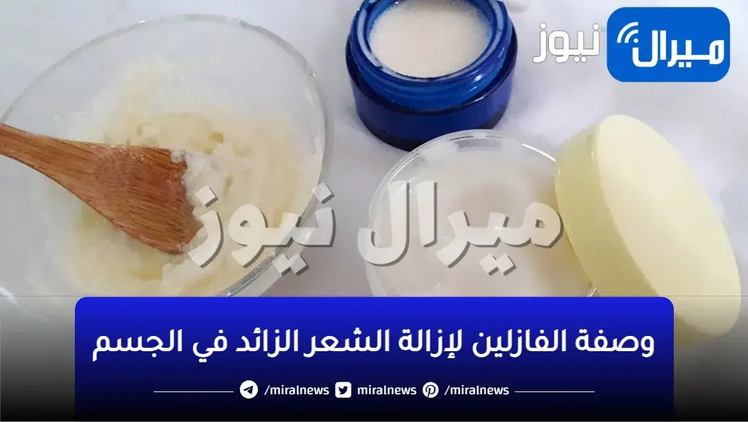 البديل السحري لليزر وصفات الفازلين لإزالة الشعر الزائد في الجسم بدون ألم