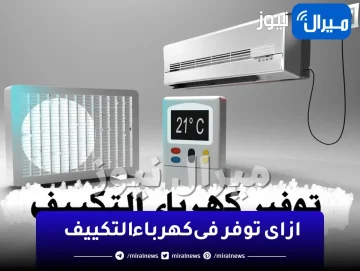 ازاى توفر فى كهرباء التكييف بنسبة 60% ؟ .. دليلك الشامل لاستخدام مكيف الهواء