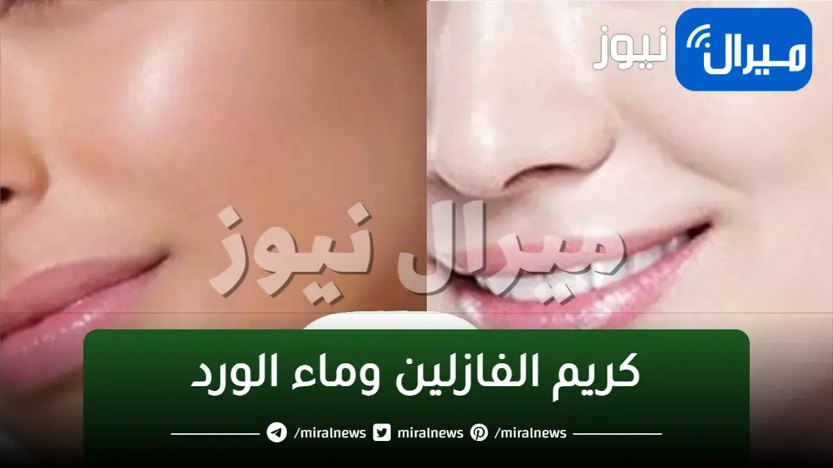 ماء الورد وكريم الفازلين وصفة مجربة لتفتيح وترطيب البشرة وإعادة حيويتها من جديد والتخلص من التجاعيد