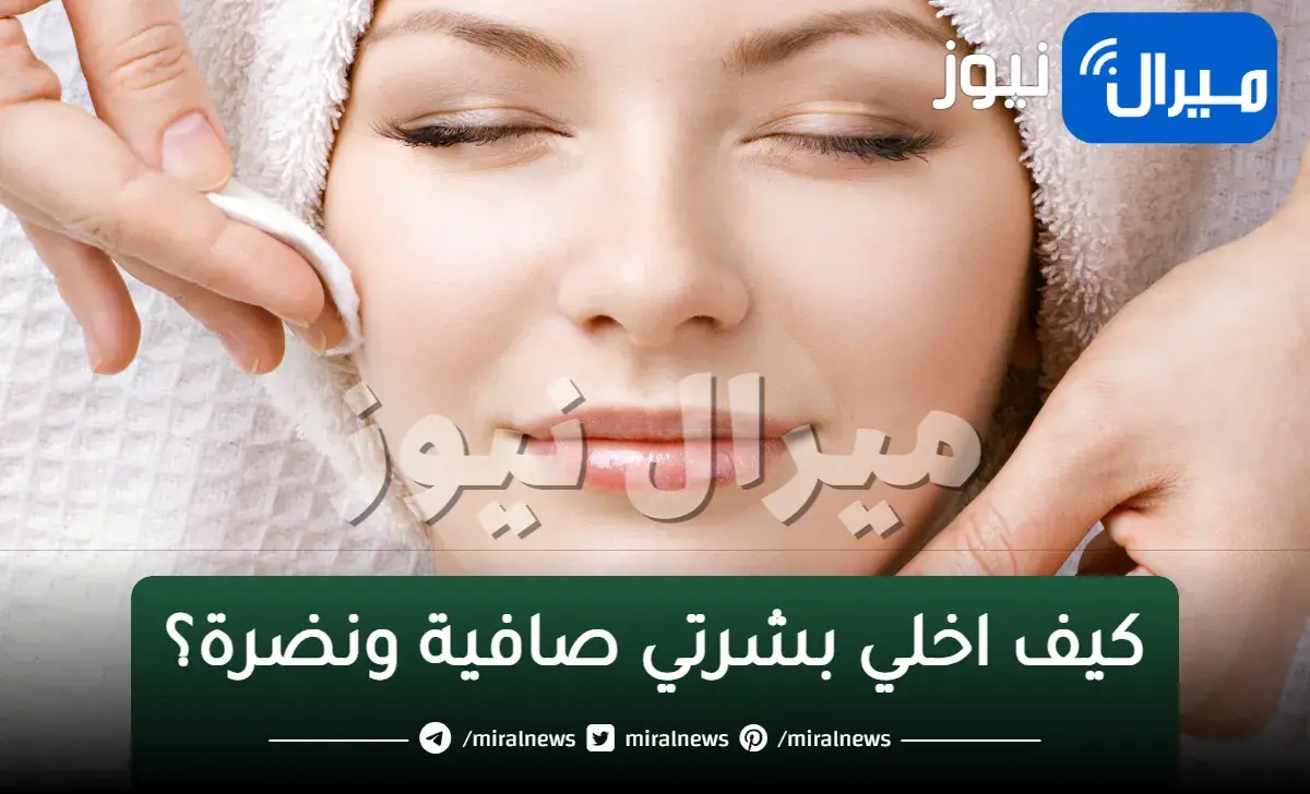 كيف اخلي بشرتي صافية ونضرة؟