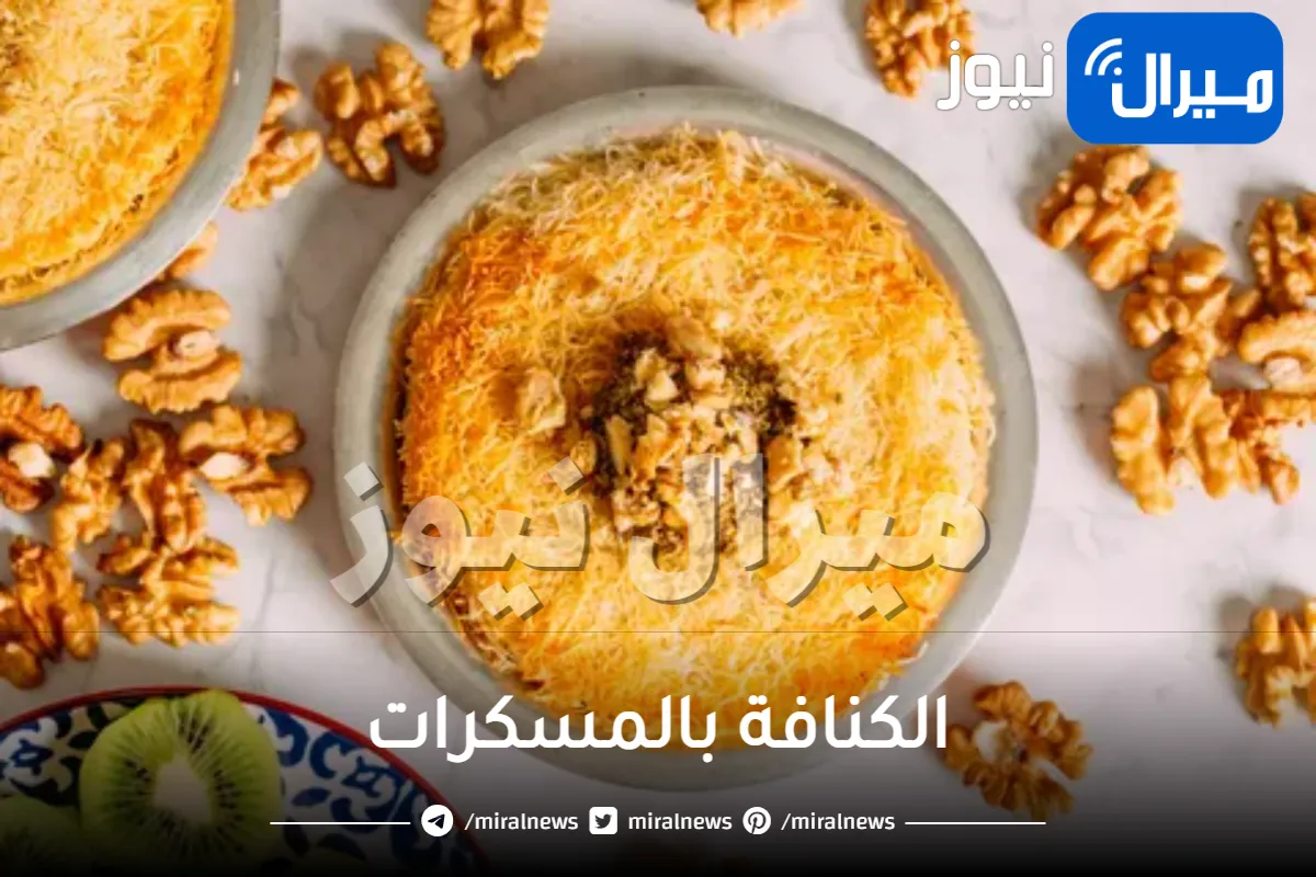 وصفة الكنافة بالمسكرات بالطريقة التقليدية في المنزل لتقديمها على المائدة في شهر رمضان
