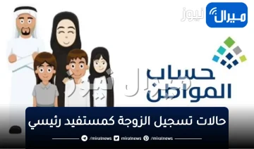 “حساب المواطن يوضح” عن حالات تسجيل الزوجة كمستفيد رئيسي