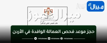 طريقة حجز موعد فحص العمالة الوافدة في الأردن