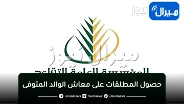 “المؤسسة العامة للتقاعد توضح” طريقة حصول المطلقات على معاش الوالد المتوفى وصرف منحة الزواج