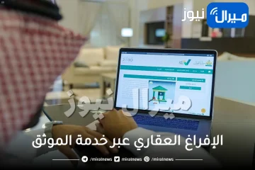 طريقة الإفراغ العقاري عبر خدمة الموثق إلكترونيًا بالخطوات