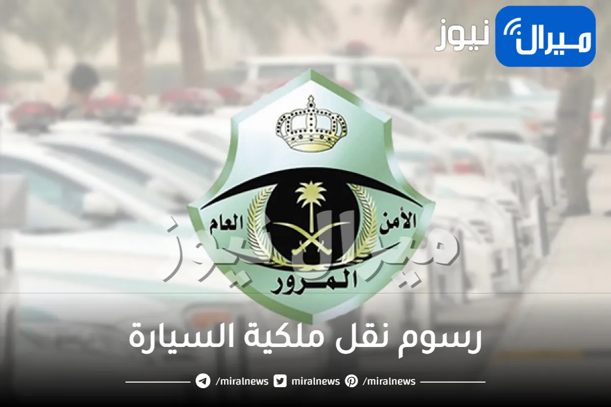 كم رسوم نقل ملكية السيارة في السعودية؟ .. المرور السعودي يعلن عن تعديلات جديدة !