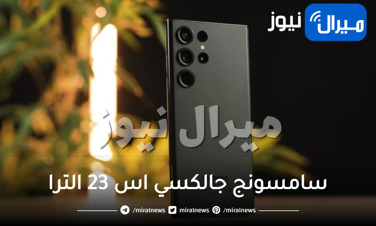 لن تصدق ما هو الهاتف الذي قهر قوة كاميرا سامسونج جالكسي اس 23 الترا – Galaxy S23 Ultra .. تعرف على ميزاته