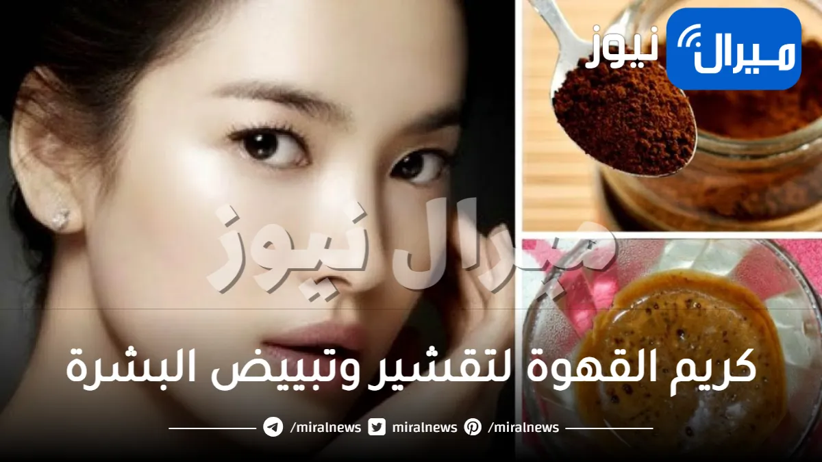 معجزة من كريم القهوة لتقشير وتبييض البشرة وإزالة التجاعيد والجلد الميت نهائيا من أول استخدام .. تعرف على الطريقة السحرية!