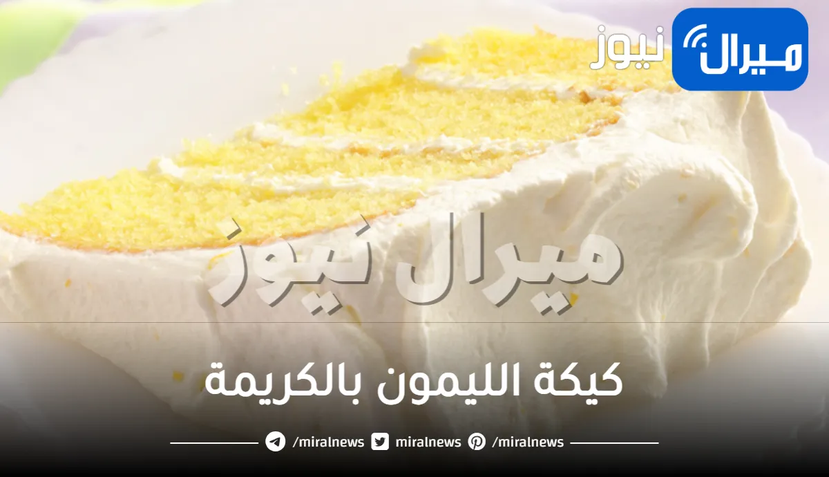 الطريقة الأصلية لعمل كيكة الليمون بالكريمة الغنية في المنزل.. هشة ولذيذة وصحية