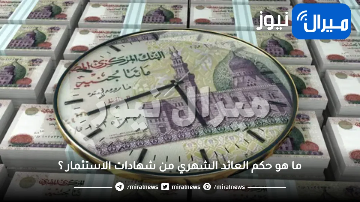 ما هو حكم العائد الشهري من شهادات الاستثمار ؟
