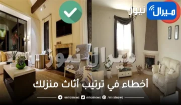 أخطاء في ترتيب أثاث منزلك .. كيف تتجنبيها وماهو الترتيب الأمثل لأثاث منزلك؟