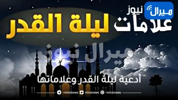 إليك أدعية ليلة القدر وعلاماتها  وأفضل دعاء خفيف لهذه الليلة المباركة