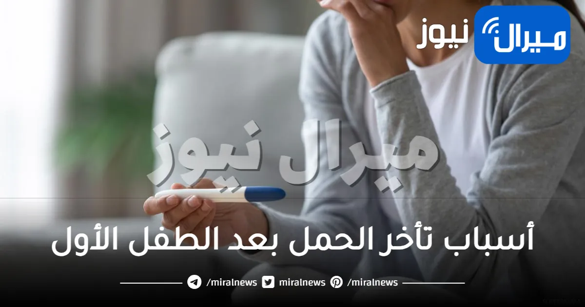 ما هي أسباب تأخر الحمل بعد الطفل الأول؟