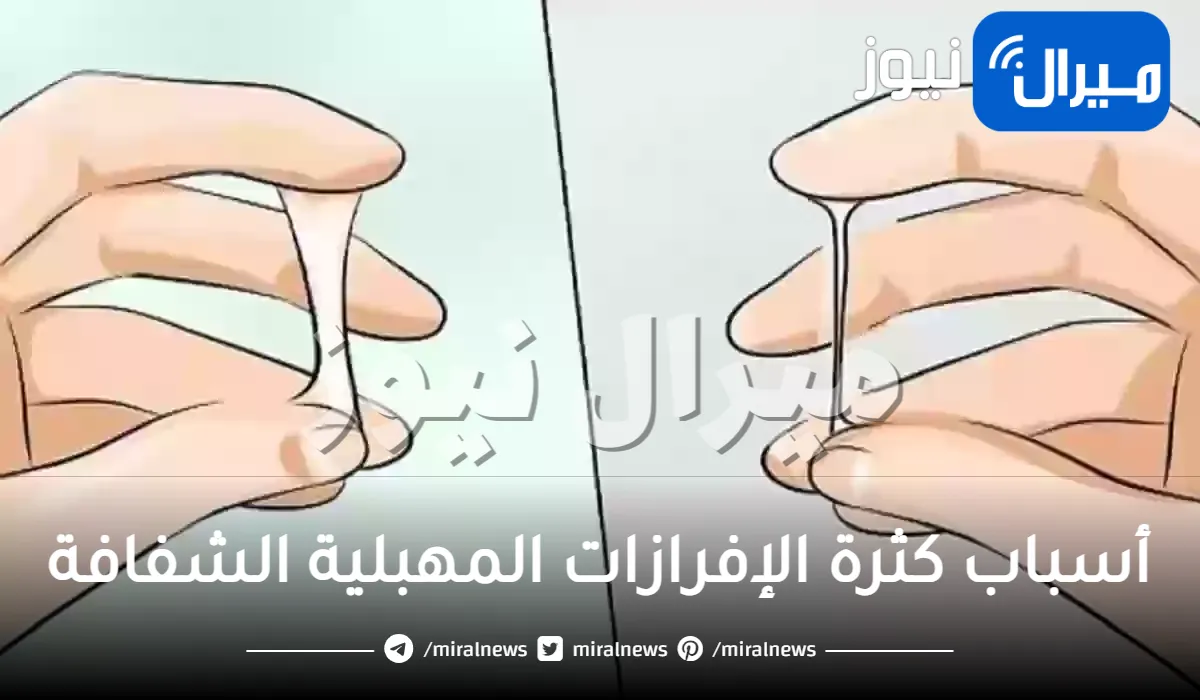 أسباب كثرة الإفرازات المهبلية الشفافة وطرق علاجها تفصيليًا