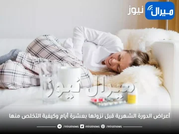 أعراض الدورة الشهرية قبل نزولها بعشرة أيام وكيفية التخلص منها