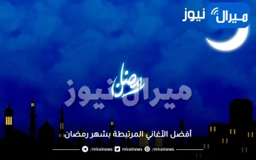 أفضل الأغاني المرتبطة بشهر رمضان وخاصة أغنية مرحب شهر الصوم