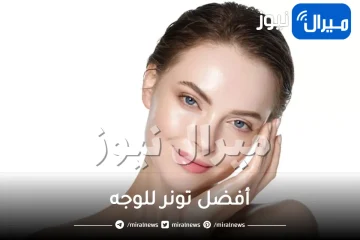 تعرفي على أفضل تونر للوجه لمختلف أنواع البشرات