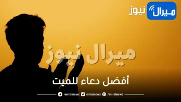 أفضل دعاء للميت .. خير الدعاء للميت و احسن دعاء للمتوفي