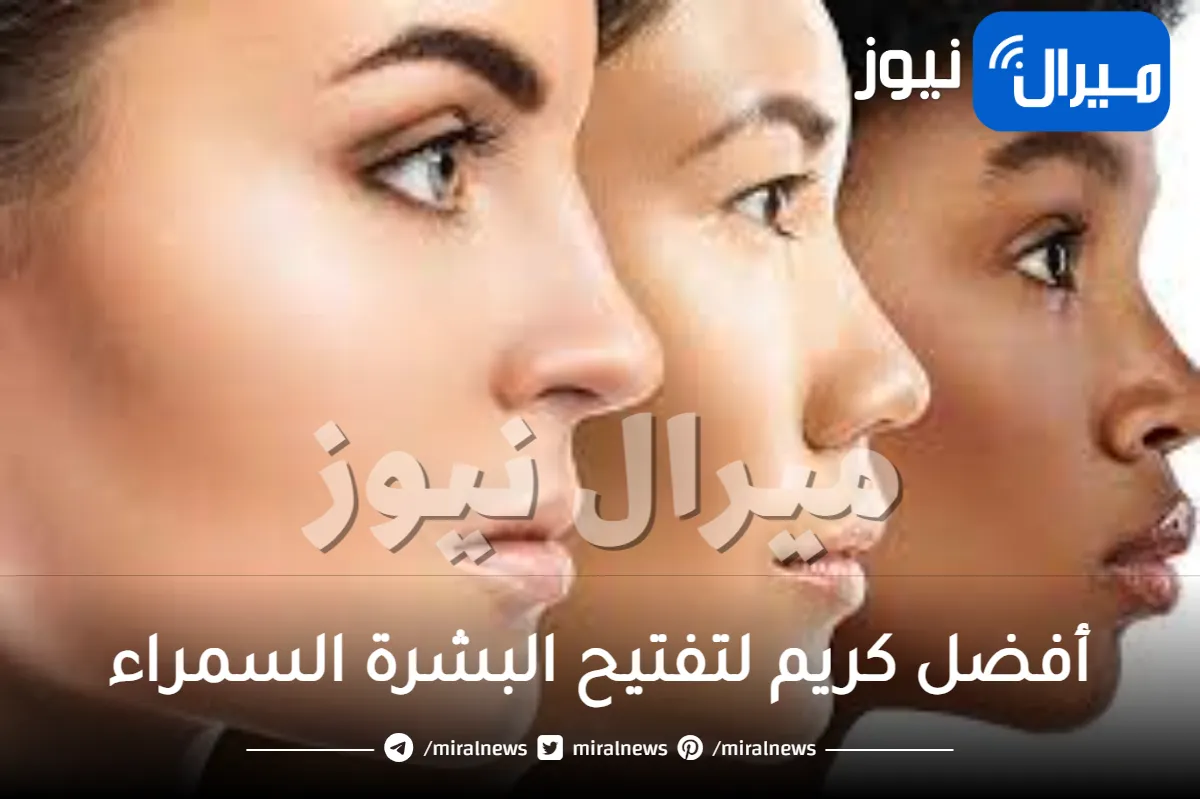 أفضل كريم لتفتيح البشرة السمراء والحفاظ على نضارتها