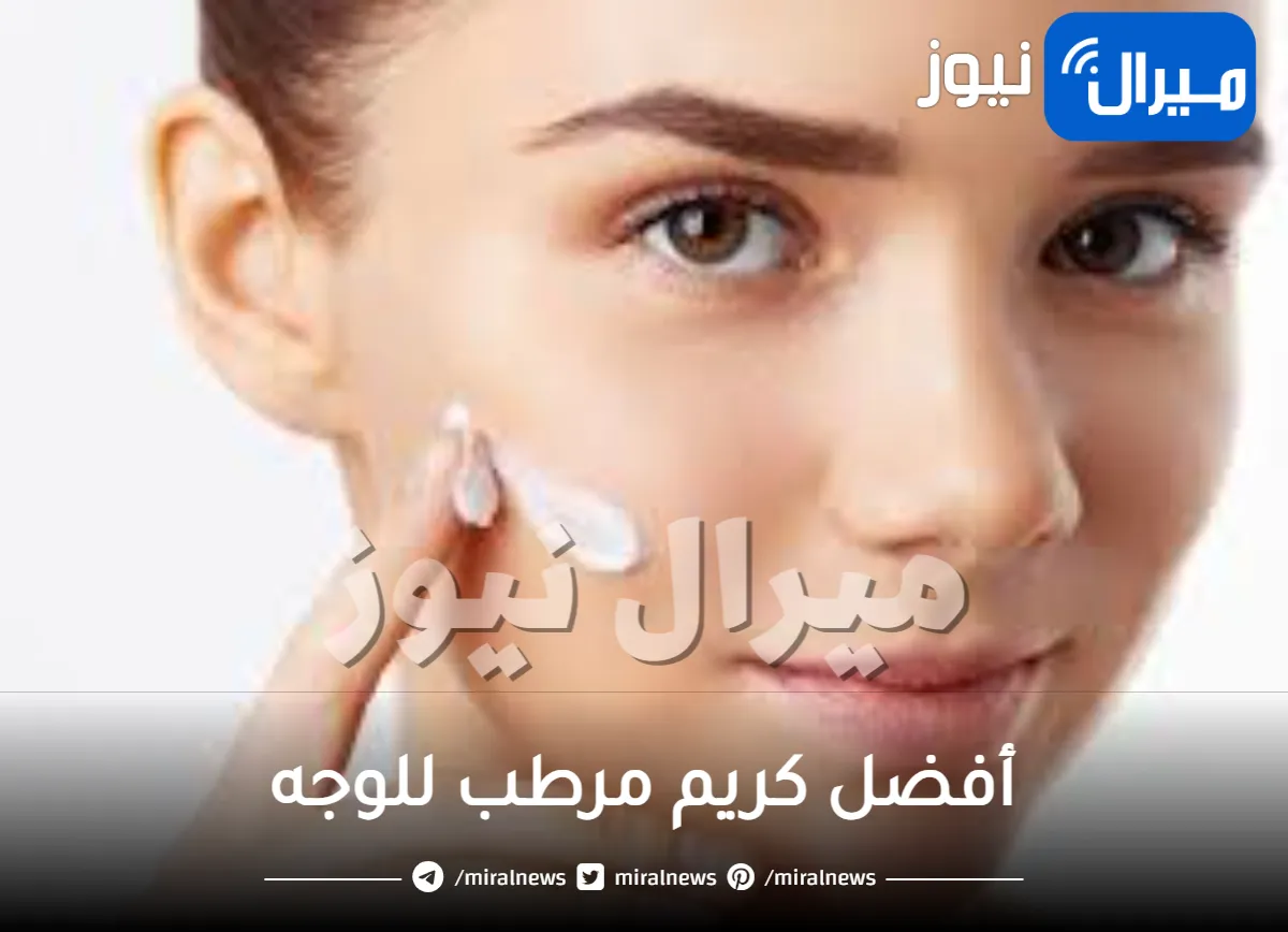 أفضل كريم مرطب للوجه .. اختاري الافضل لبشرتك
