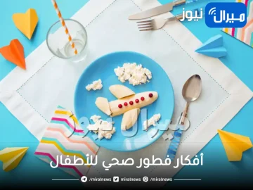 أفكار فطور صحي للأطفال 5 سنوات شهية المذاق وسهلة التحضير
