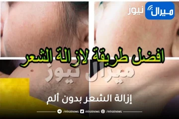 إزالة الشعر بدون ألم .. طرق سريعة لإزالة الشعر من المناطق الحساسة