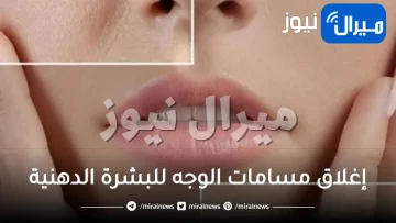 كيفية إغلاق مسامات الوجه للبشرة الدهنية