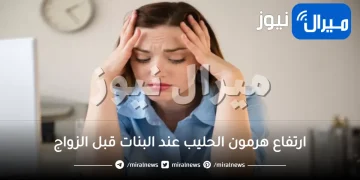 ارتفاع هرمون الحليب عند البنات قبل الزواج .. أبرز الأعراض وأفضل طرق العلاج