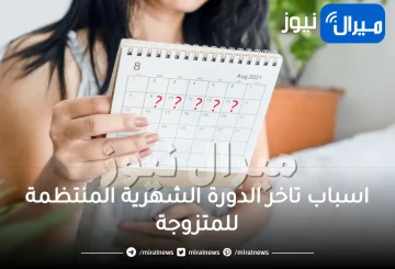 اسباب تاخر الدورة الشهرية المنتظمة للمتزوجة